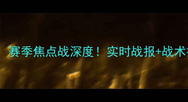 图片 马赛vs[对手]：赛季焦点战深度！实时战报+战术拆解+数据预测